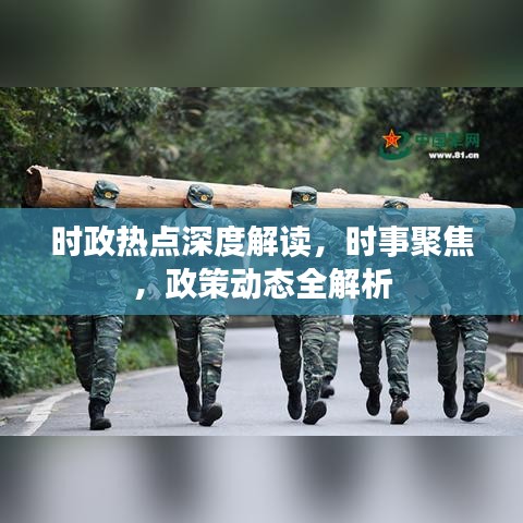 时政热点深度解读，时事聚焦，政策动态全解析