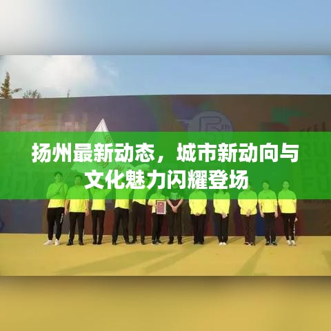 扬州最新动态，城市新动向与文化魅力闪耀登场