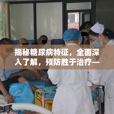 揭秘糖尿病特征，全面深入了解，预防胜于治疗——百度带你探索糖尿病知识