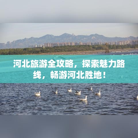 河北旅游全攻略，探索魅力路线，畅游河北胜地！