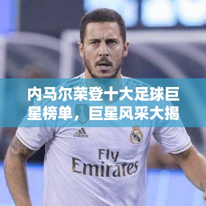 内马尔荣登十大足球巨星榜单，巨星风采大揭秘！