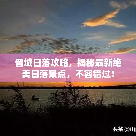 晋城日落攻略，揭秘最新绝美日落景点，不容错过！