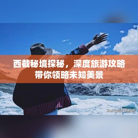 西截秘境探秘，深度旅游攻略带你领略未知美景