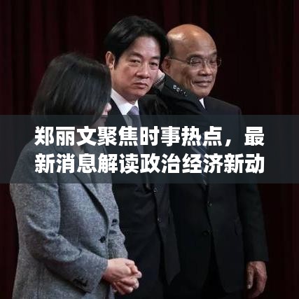 郑丽文聚焦时事热点，最新消息解读政治经济新动向