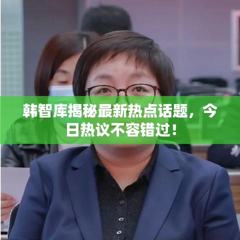 韩智库揭秘最新热点话题，今日热议不容错过！