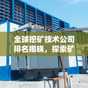 全球挖矿技术公司排名揭晓，探索矿业领域的佼佼者