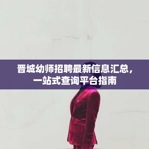 晋城幼师招聘最新信息汇总，一站式查询平台指南