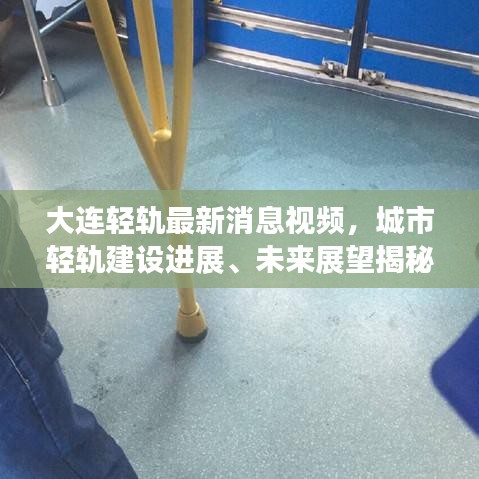 大连轻轨最新消息视频，城市轻轨建设进展、未来展望揭秘