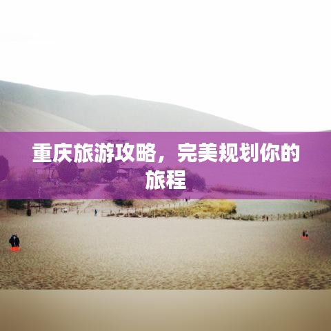 重庆旅游攻略，完美规划你的旅程