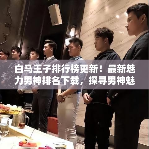 白马王子排行榜更新！最新魅力男神排名下载，探寻男神魅力之源