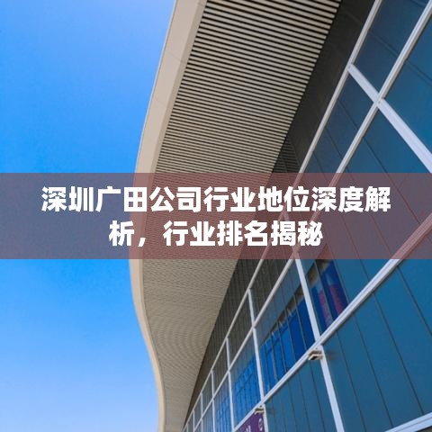 深圳广田公司行业地位深度解析，行业排名揭秘