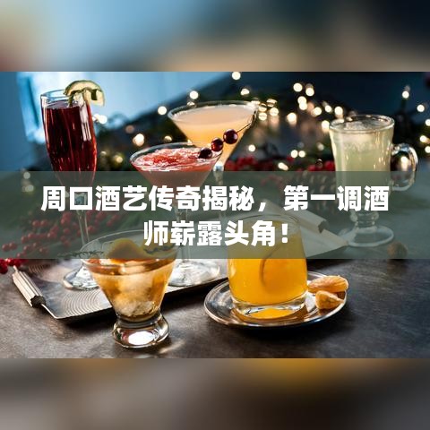 周口酒艺传奇揭秘，第一调酒师崭露头角！