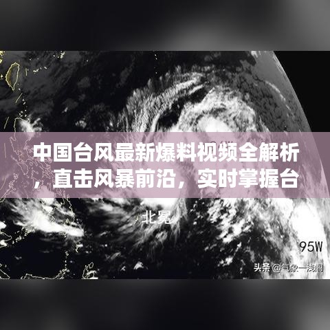 中国台风最新爆料视频全解析，直击风暴前沿，实时掌握台风动态