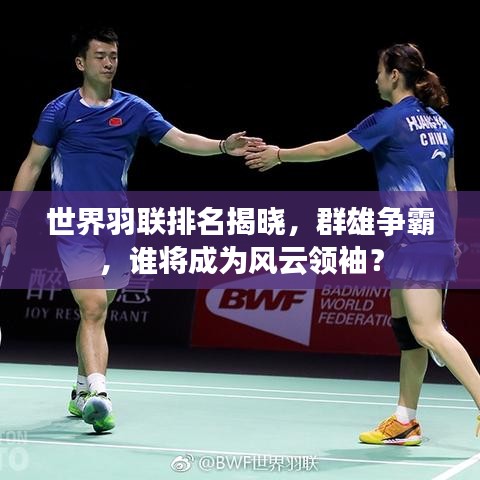 世界羽联排名揭晓，群雄争霸，谁将成为风云领袖？