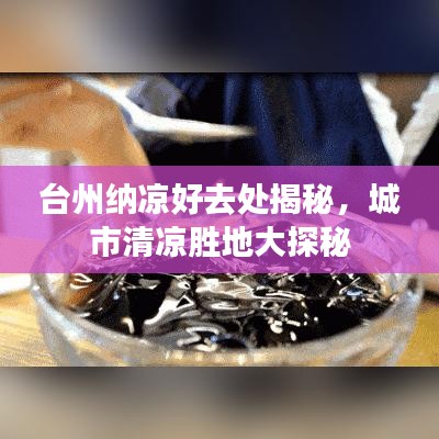 台州纳凉好去处揭秘，城市清凉胜地大探秘