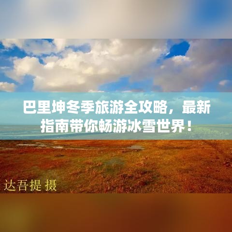 巴里坤冬季旅游全攻略，最新指南带你畅游冰雪世界！