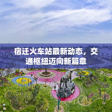 宿迁火车站最新动态，交通枢纽迈向新篇章
