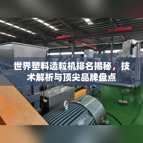 世界塑料造粒机排名揭秘，技术解析与顶尖品牌盘点