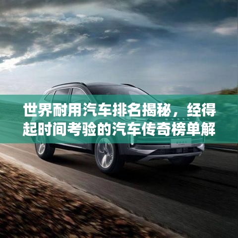 世界耐用汽车排名揭秘，经得起时间考验的汽车传奇榜单解读