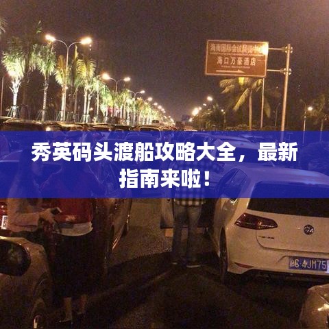 秀英码头渡船攻略大全，最新指南来啦！