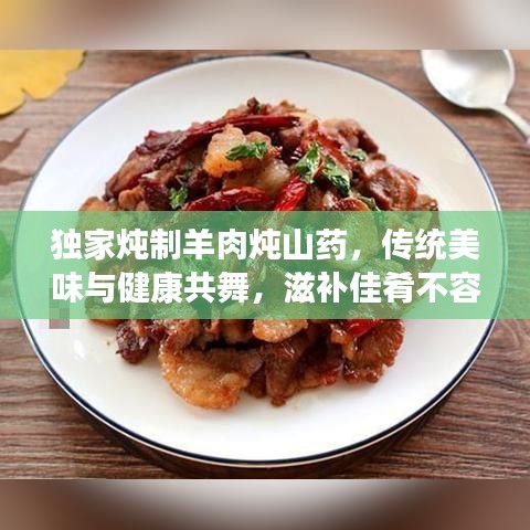 独家炖制羊肉炖山药，传统美味与健康共舞，滋补佳肴不容错过！