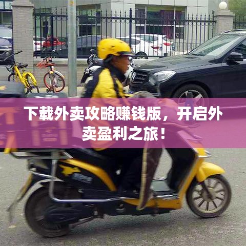 下载外卖攻略赚钱版，开启外卖盈利之旅！