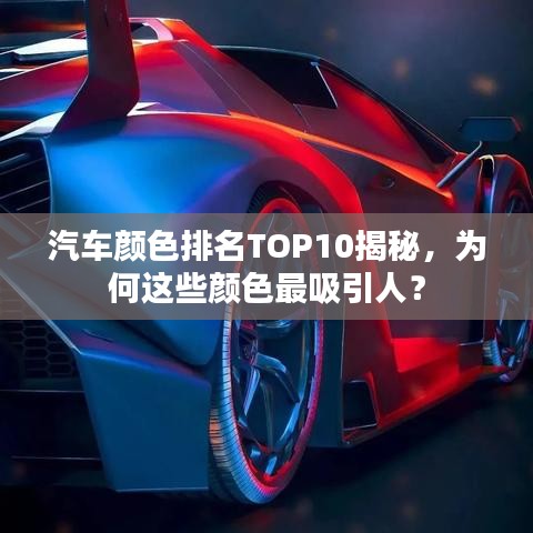 汽车颜色排名TOP10揭秘，为何这些颜色最吸引人？