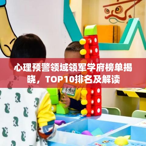 心理预警领域领军学府榜单揭晓，TOP10排名及解读