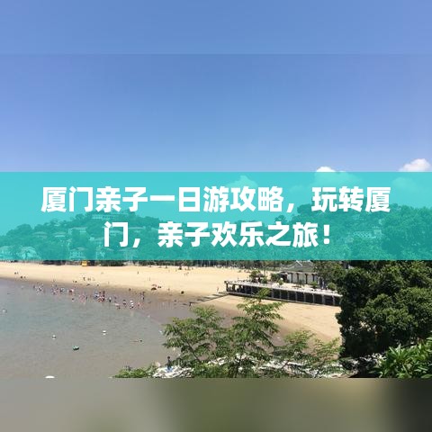 厦门亲子一日游攻略，玩转厦门，亲子欢乐之旅！