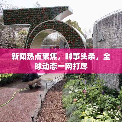 新闻热点聚焦，时事头条，全球动态一网打尽