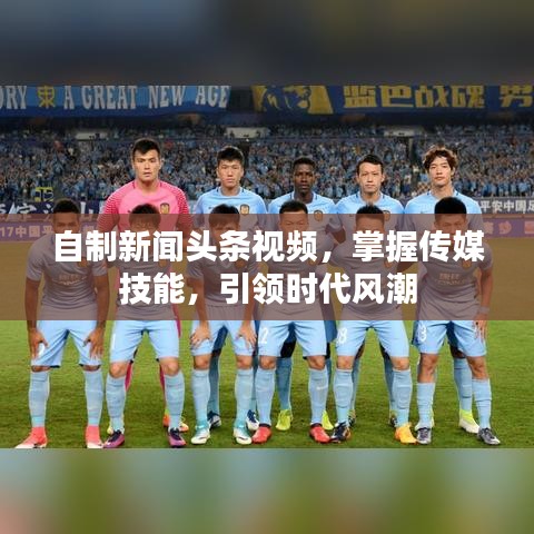 自制新闻头条视频，掌握传媒技能，引领时代风潮