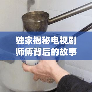 独家揭秘电视剧师傅背后的故事与魅力，精彩剧情一网打尽！