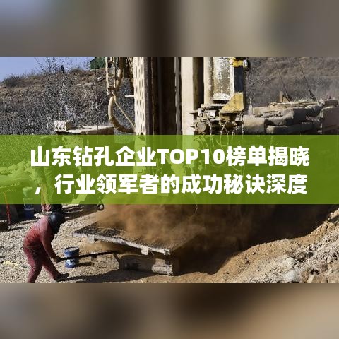 山东钻孔企业TOP10榜单揭晓，行业领军者的成功秘诀深度解读