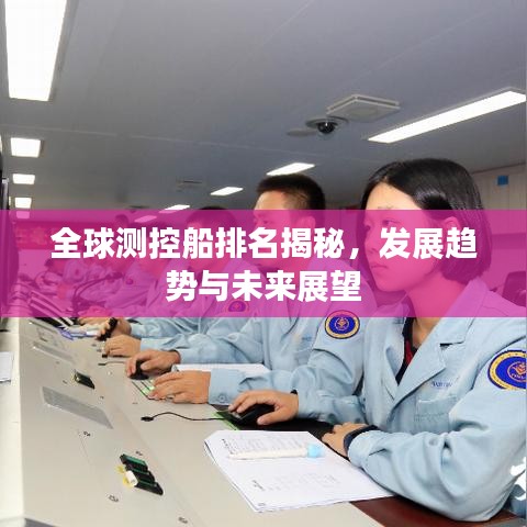全球测控船排名揭秘，发展趋势与未来展望