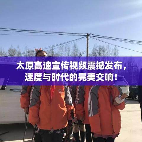太原高速宣传视频震撼发布，速度与时代的完美交响！
