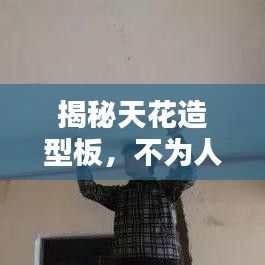 揭秘天花造型板，不为人知的秘密，百度带你探索全面知识！
