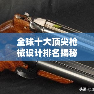 全球十大顶尖枪械设计排名揭秘！