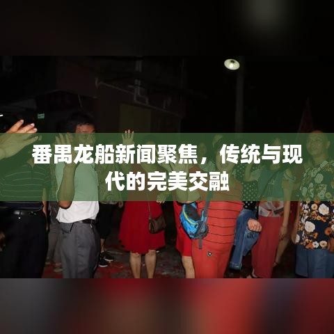 番禺龙船新闻聚焦，传统与现代的完美交融