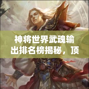 神将世界武魂输出排名榜揭秘，顶级战斗力之源泉！
