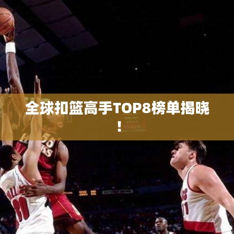 全球扣篮高手TOP8榜单揭晓！