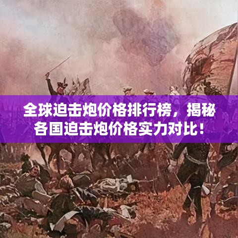 全球迫击炮价格排行榜，揭秘各国迫击炮价格实力对比！