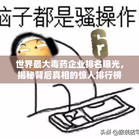 世界最大毒药企业排名曝光，揭秘背后真相的惊人排行榜