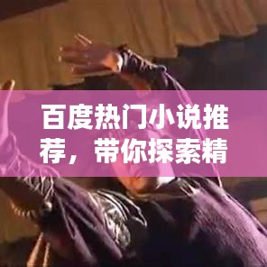 百度热门小说推荐，带你探索精彩纷呈的小说世界