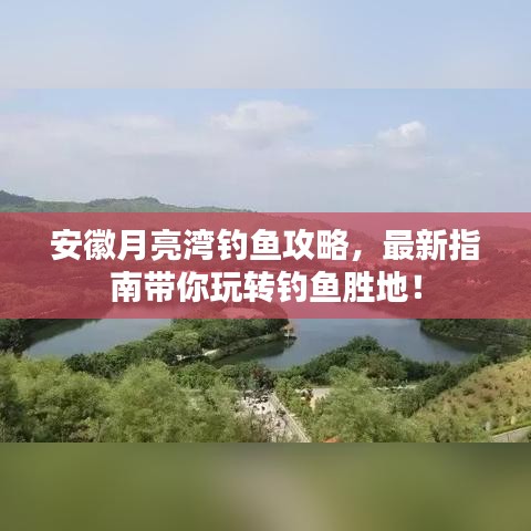 安徽月亮湾钓鱼攻略，最新指南带你玩转钓鱼胜地！