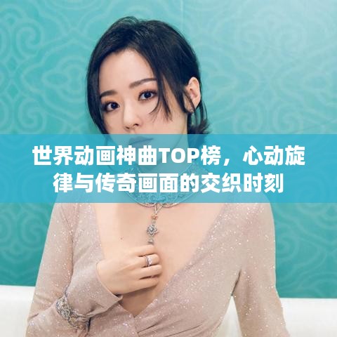 世界动画神曲TOP榜，心动旋律与传奇画面的交织时刻