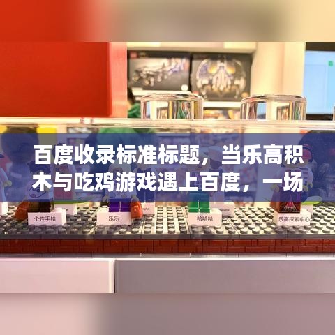 百度收录标准标题，当乐高积木与吃鸡游戏遇上百度，一场探索之旅开启！
