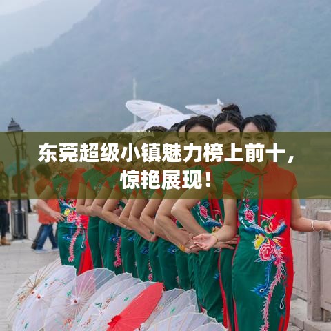 东莞超级小镇魅力榜上前十，惊艳展现！