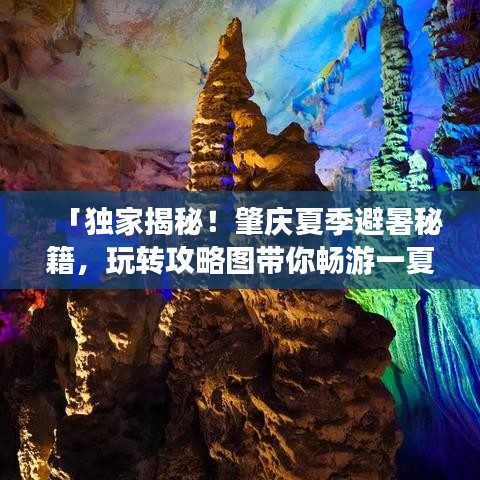 「独家揭秘！肇庆夏季避暑秘籍，玩转攻略图带你畅游一夏！」