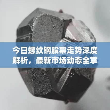 今日螺纹钢股票走势深度解析，最新市场动态全掌握