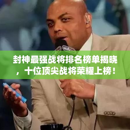 封神最强战将排名榜单揭晓，十位顶尖战将荣耀上榜！